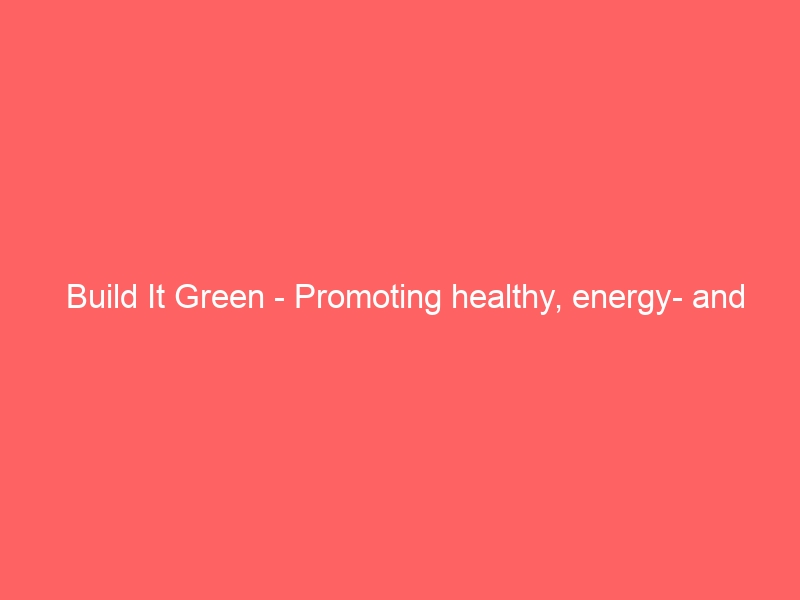 Build It Green – Promoting healthy, energy- and resource-efficient building practices in California.
