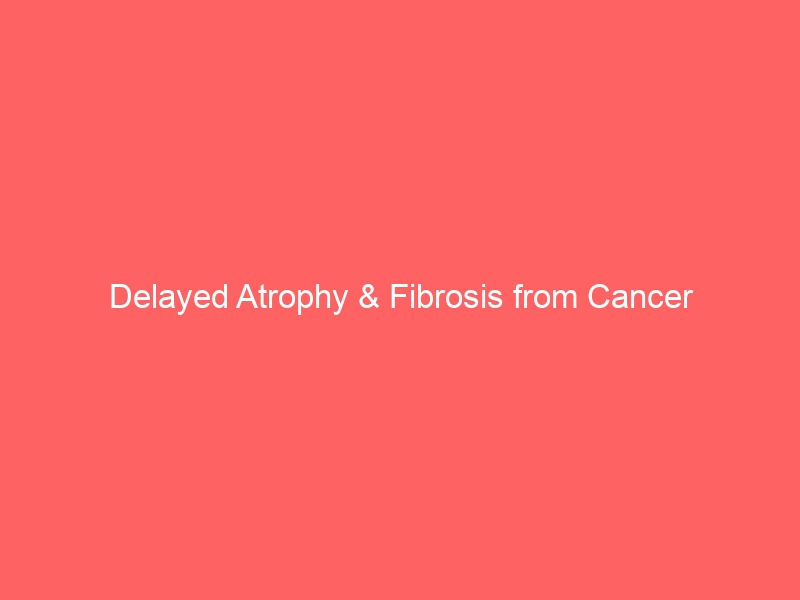 Delayed Atrophy & Fibrosis from Cancer Radiation Therapy
